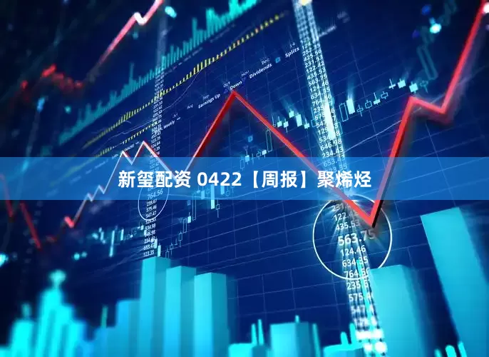新玺配资 0422【周报】聚烯烃