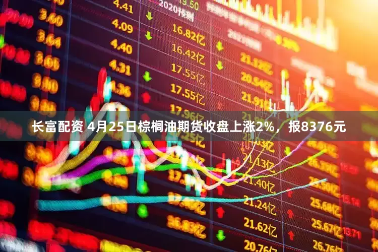 长富配资 4月25日棕榈油期货收盘上涨2%，报8376元