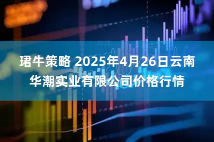 珺牛策略 2025年4月26日云南华潮实业有限公司价格行情