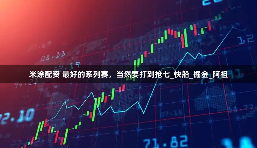 米涂配资 最好的系列赛，当然要打到抢七_快船_掘金_阿祖