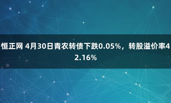 恒正网 4月30日青农转债下跌0.05%，转股溢价率42.16%