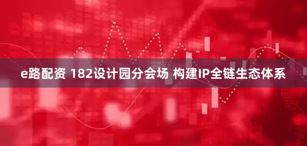 e路配资 182设计园分会场 构建IP全链生态体系