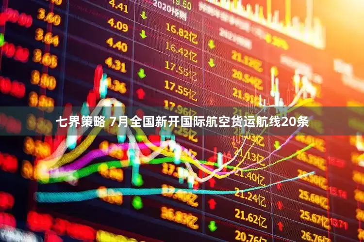 七界策略 7月全国新开国际航空货运航线20条