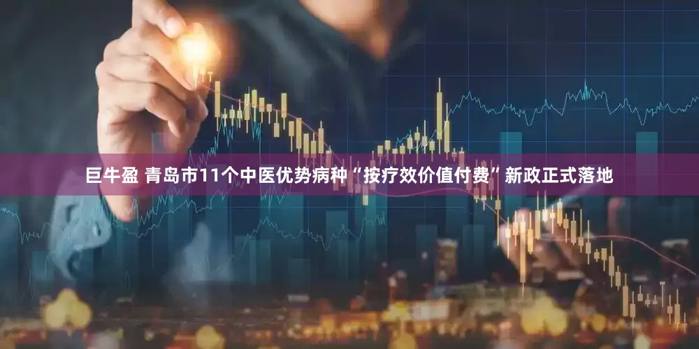 巨牛盈 青岛市11个中医优势病种“按疗效价值付费”新政正式落地