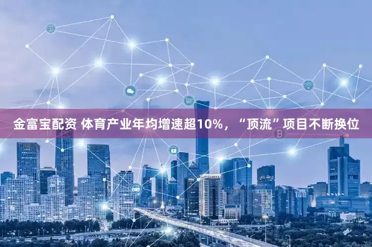 金富宝配资 体育产业年均增速超10%，“顶流”项目不断换位