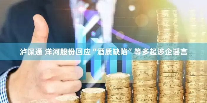 泸深通 洋河股份回应“酒质缺陷”等多起涉企谣言