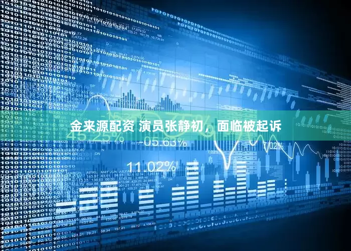 金来源配资 演员张静初，面临被起诉